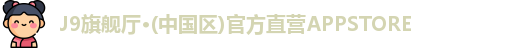 J9旗舰厅·(中国区)官方直营APPSTORE